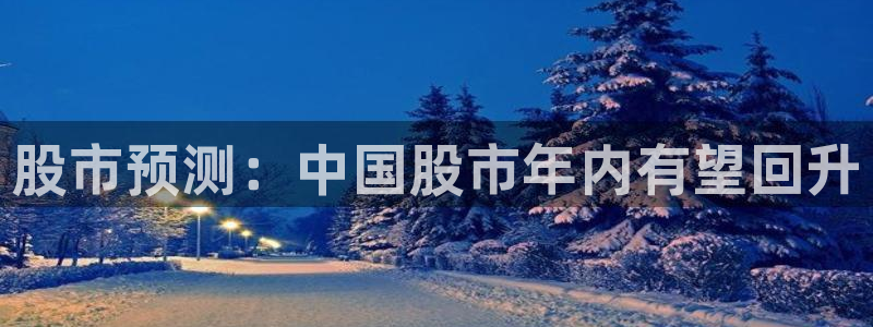 蓝图娱乐平台官网：股市预测：中国股市年内有望回升