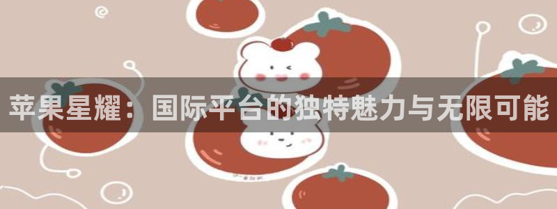 蓝图娱乐在线预测：苹果星耀：国际平台的独特魅力与无限可能