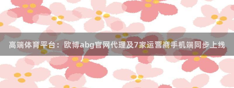 蓝图娱乐体育游戏：高端体育平台：欧博abg官网代理及7家运营商手机端同步上线
