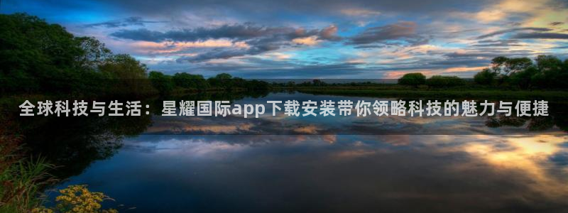 蓝图娱乐pg电子游戏在线玩：全球科技与生活：星耀国际app下载安装带你领略科技的
