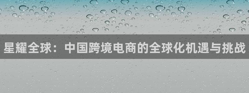 蓝图娱乐3注册：星耀全球：中国跨境电商的全球化机遇与挑战