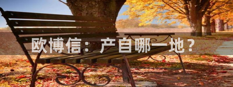 蓝图娱乐平台开户链接：欧博信：产自哪一地？