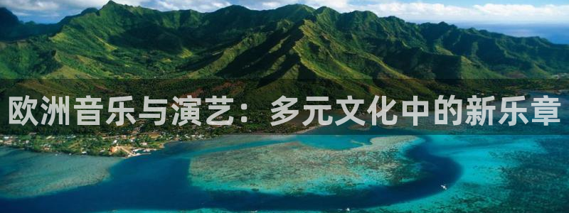 蓝图娱乐游戏官网入口：欧洲音乐与演艺：多元文化中的新乐章