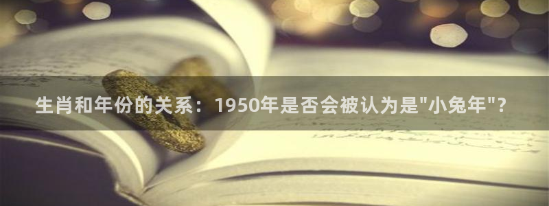蓝图娱乐下载并安装：生肖和年份的关系：1950年是否会被认为是\
