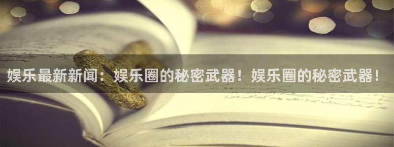 蓝图娱乐下载：娱乐最新新闻：娱乐圈的秘密武器！娱乐圈的秘密武器！