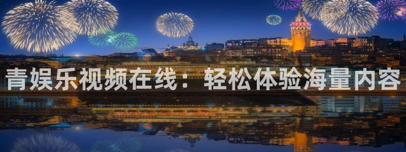 蓝图娱乐官网：青娱乐视频在线：轻松体验海量内容
