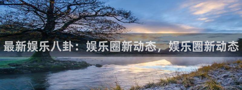 蓝图娱乐的平台：最新娱乐八卦：娱乐圈新动态，娱乐圈新动态