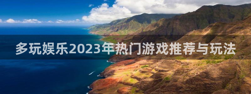 蓝图娱乐体育凯捷代理注册：多玩娱乐2023年热门游戏推荐与玩法