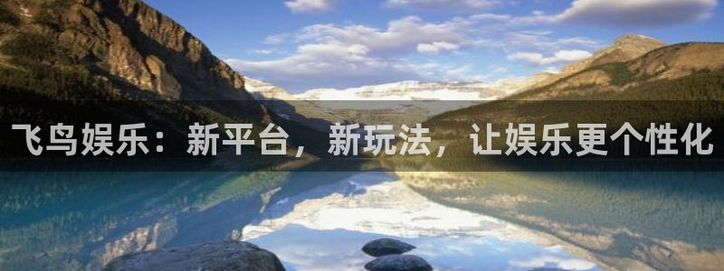 蓝图娱乐可靠吗：飞鸟娱乐：新平台，新玩法，让娱乐更个性化