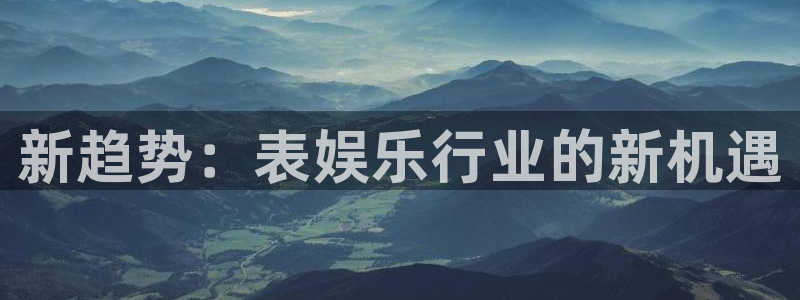 蓝图娱乐平台注册：新趋势：表娱乐行业的新机遇