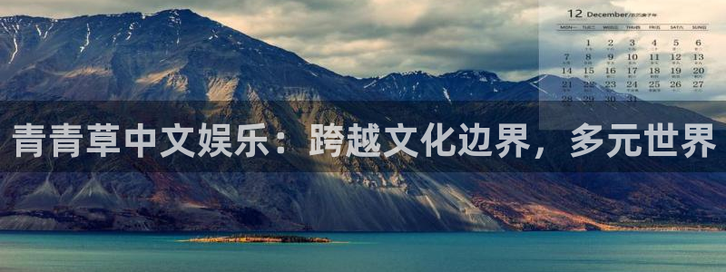 蓝图娱乐pg电子游戏在线玩：青青草中文娱乐：跨越文化边界，多元世界