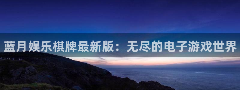 蓝图娱乐分红代理计划：蓝月娱乐棋牌最新版：无尽的电子游戏世界