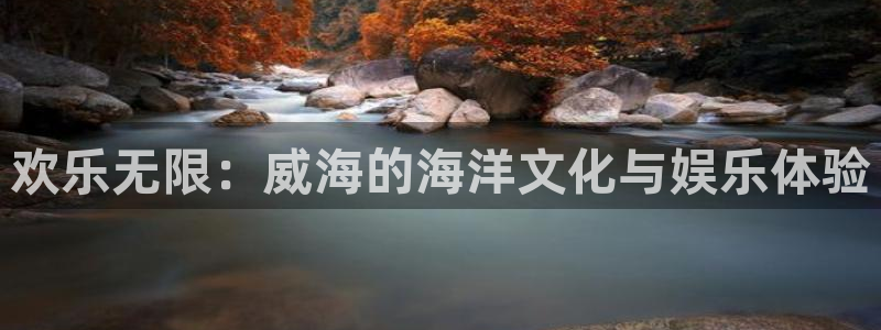 蓝图娱乐环保：欢乐无限：威海的海洋文化与娱乐体验