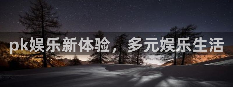 蓝图娱乐注册网站链接：pk娱乐新体验，多元娱乐生活