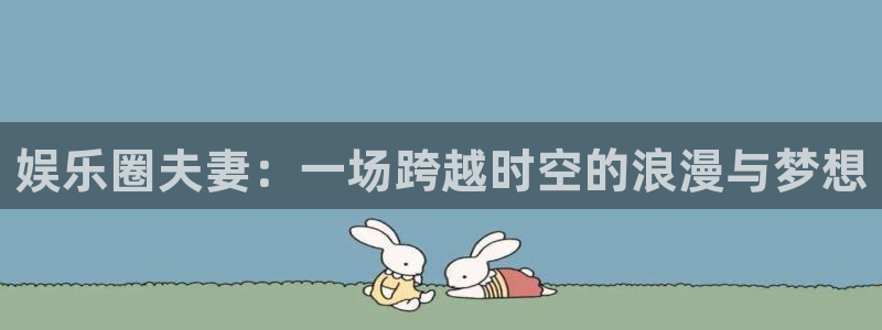 佛山市南海蓝图娱乐机电仪器有限公司：娱乐圈夫妻：一场跨越时空的浪漫与梦想