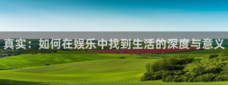 蓝图娱乐平台：真实：如何在娱乐中找到生活的深度与意义