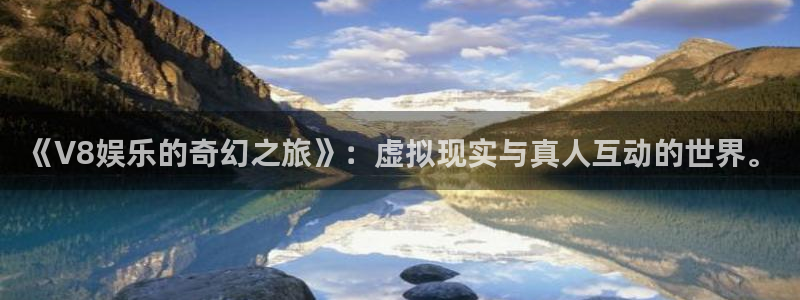 蓝图娱乐加拿大app预测：《V8娱乐的奇幻之旅》：虚拟现实与真人互动的世界。